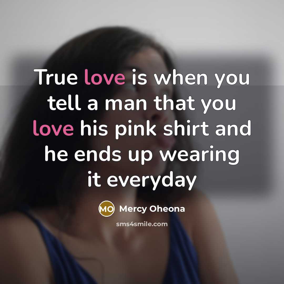 “True love is when you tell a man that you love his pink shirt and he ends up wearing it everyday” quote by Mercy Oheona