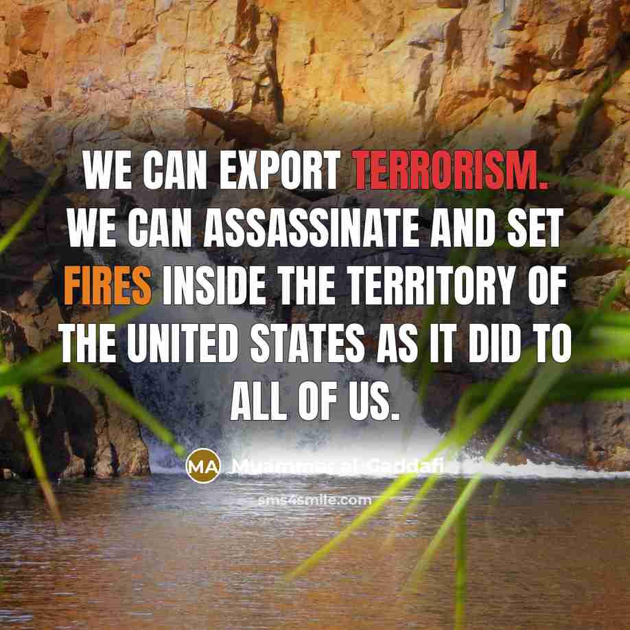 “We can export terrorism. We can assassinate and set fires inside the territory of the United States as it did to all of us.” quote by Muammar al-Gaddafi