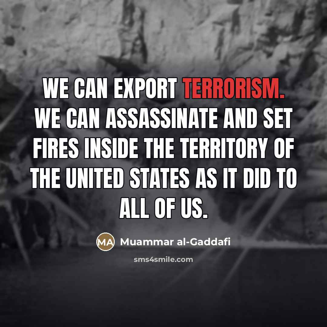 “We can export terrorism. We can assassinate and set fires…” quote by Muammar al-Gaddafi