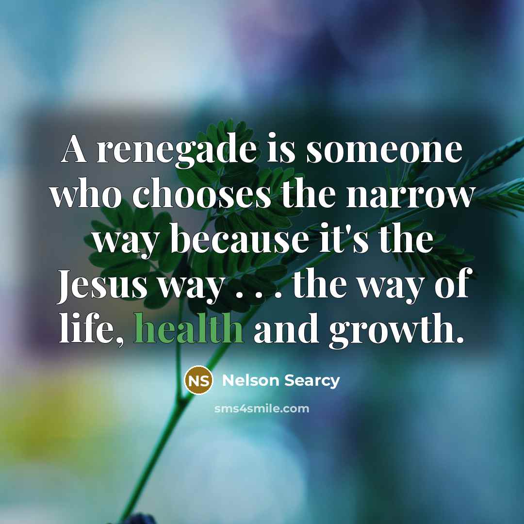 “A renegade is someone who chooses the narrow way because…” quote by Nelson Searcy