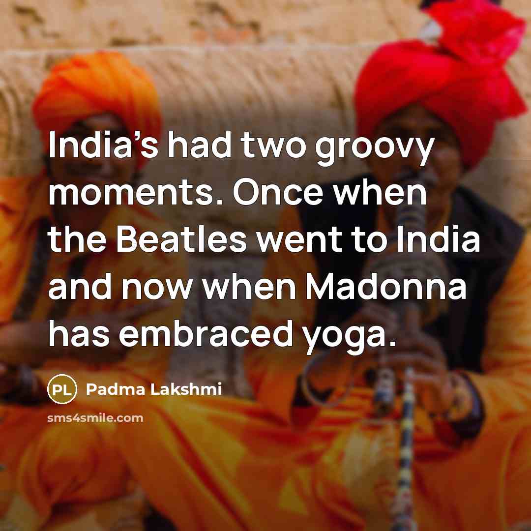 “India's had two groovy moments. Once when the Beatles went…” quote by Padma Lakshmi