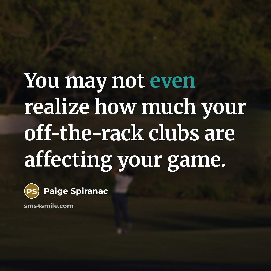 “You may not even realize how much your off-the-rack clubs…” quote by Paige Spiranac