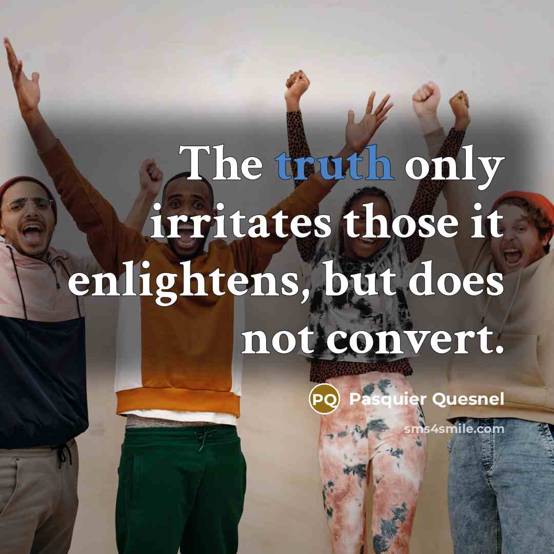 “The truth only irritates those it enlightens, but does not…” quote by Pasquier Quesnel