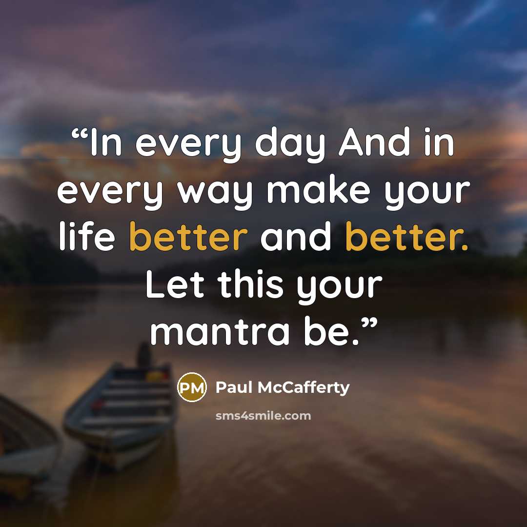 “In every day And in every way make your life better and better. Let this your mantra be.” quote by Paul McCafferty