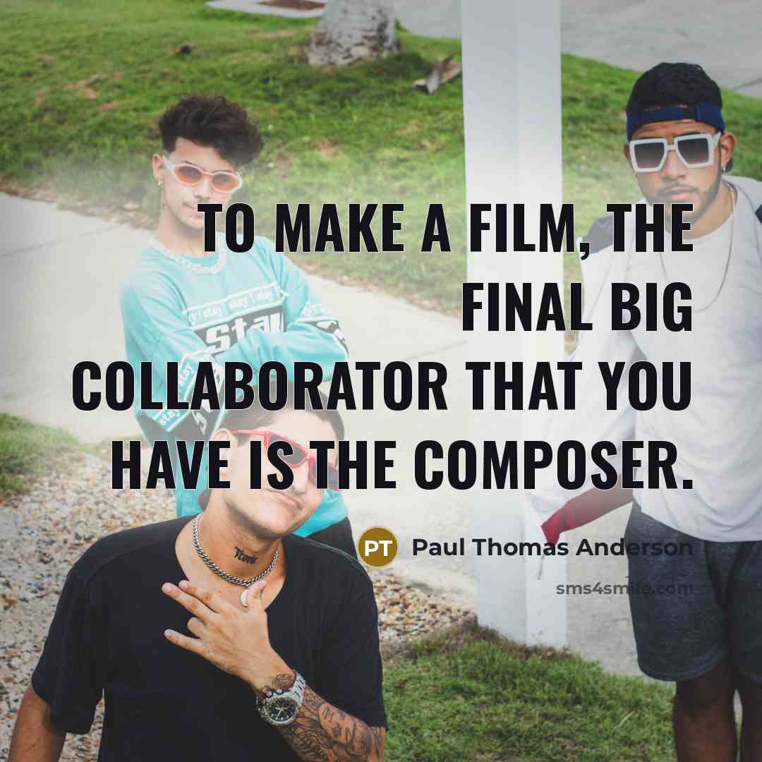 “To make a film, the final big collaborator that you…” quote by Paul Thomas Anderson