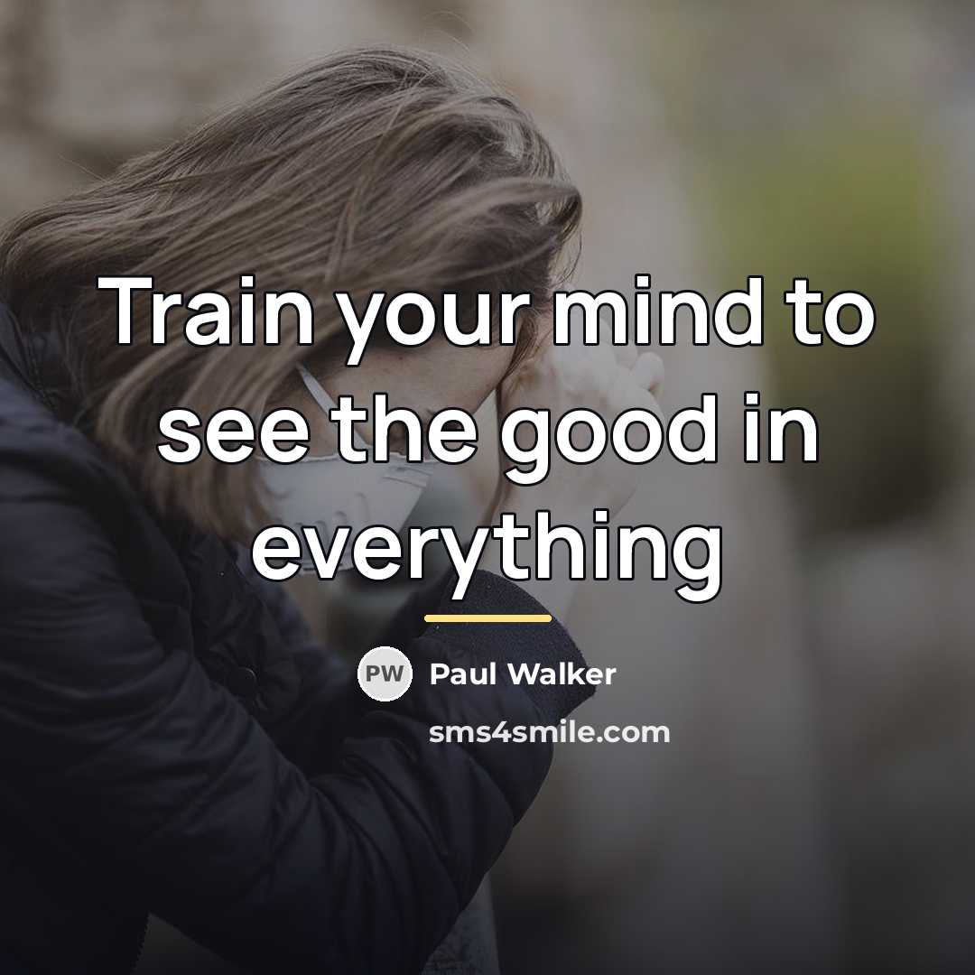 “Train your mind to see the good in everything…” quote by Paul Walker