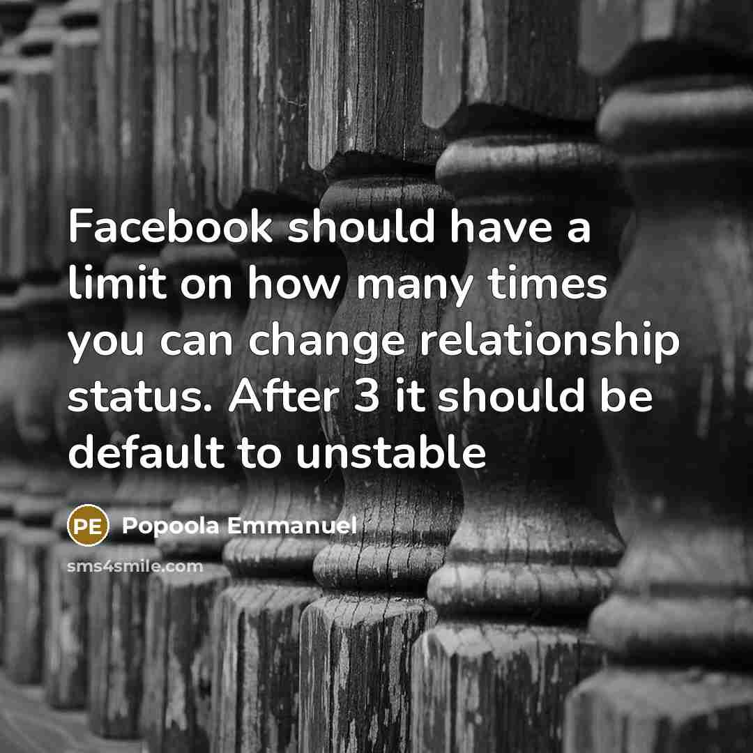 “Facebook should have a limit on how many times you can change relationship status. After 3 it should be default to unstable” quote by Popoola Emmanuel