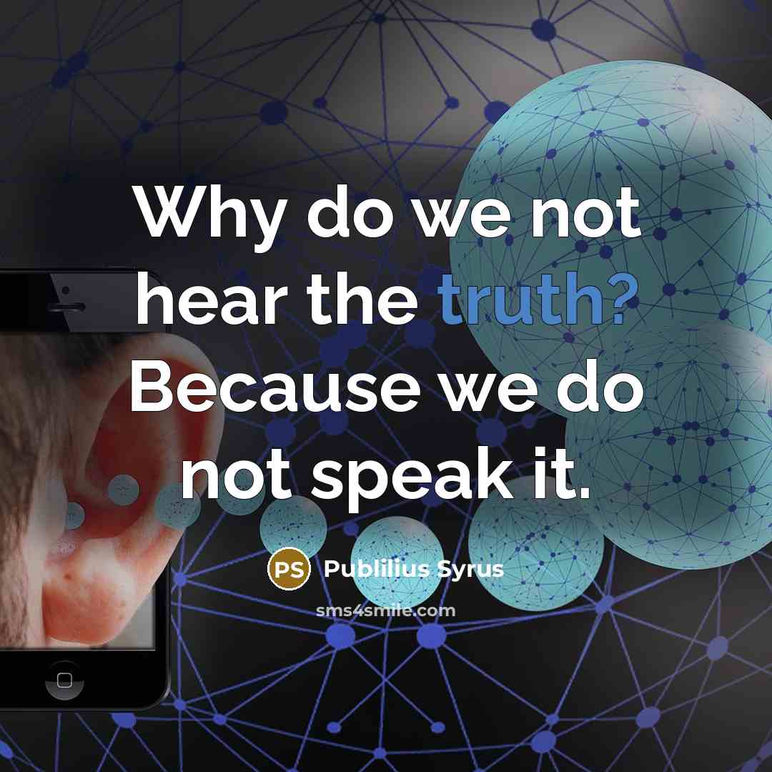 “Why do we not hear the truth? Because we do not speak it.” quote by Publilius Syrus