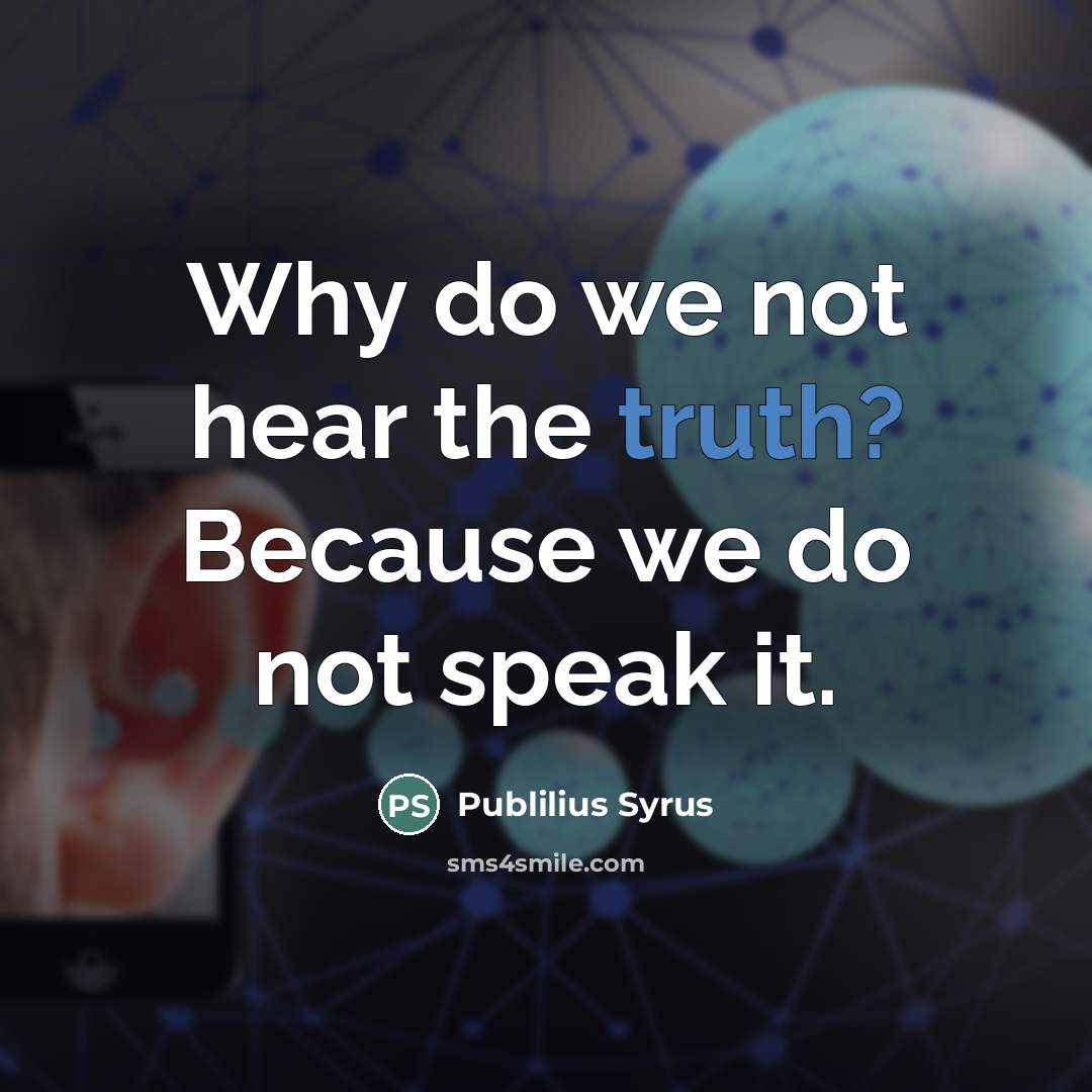 “Why do we not hear the truth? Because we do…” quote by Publilius Syrus