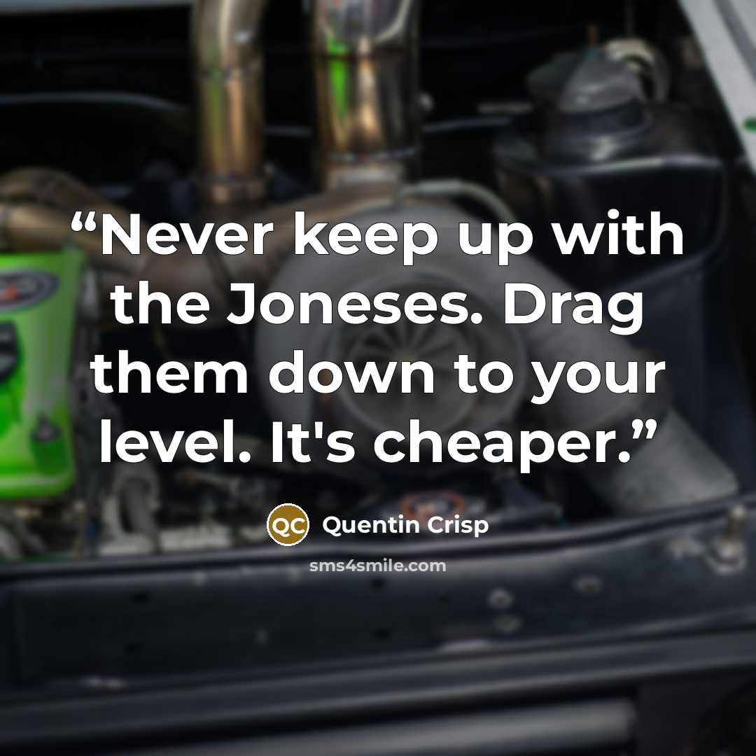 “Never keep up with the Joneses. Drag them down to your level. It's cheaper.” quote by Quentin Crisp