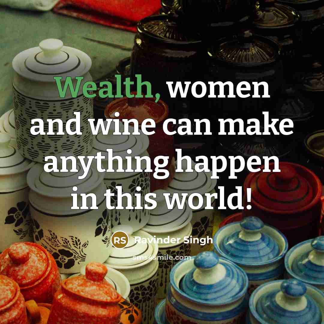 “Wealth, women and wine can make anything happen in this…” quote by Ravinder Singh