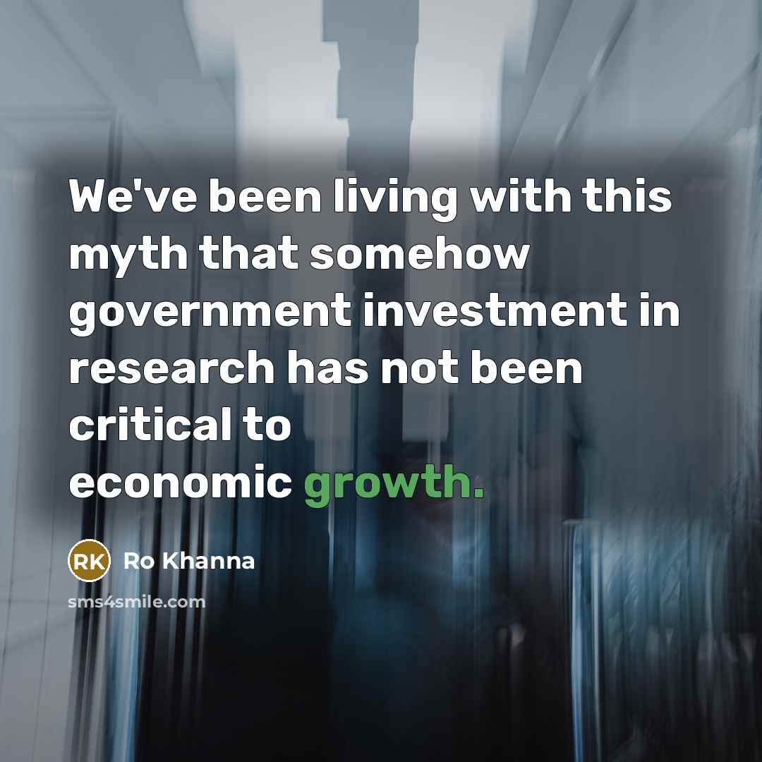 “We've been living with this myth that somehow government investment…” quote by Ro Khanna