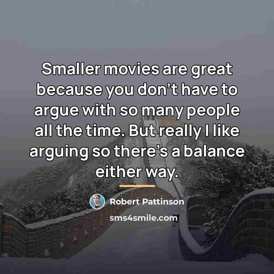 “Smaller movies are great because you don't have to argue…” quote by Robert Pattinson