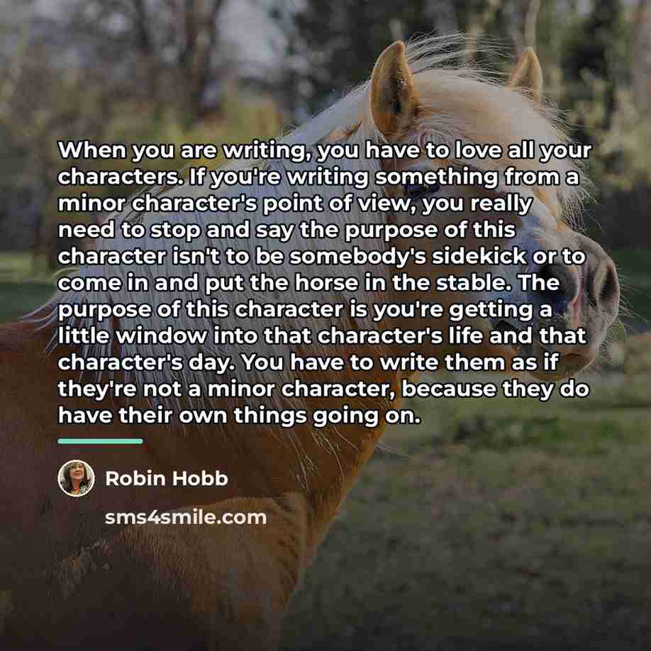 “When you are writing, you have to love all your…” quote by Robin Hobb