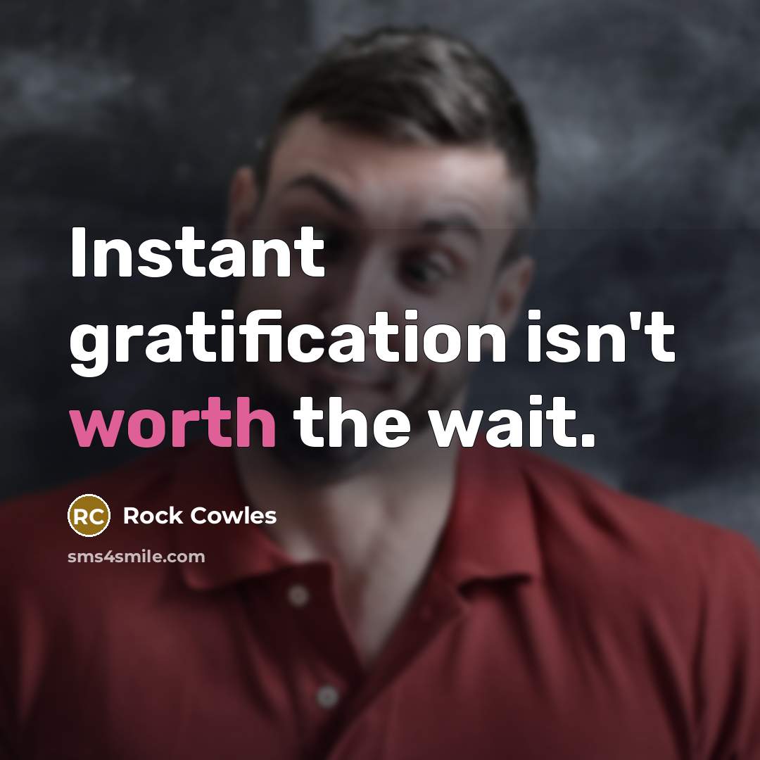 “Instant gratification isn't worth the wait.” quote by Rock Cowles