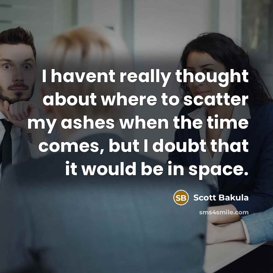 “I havent really thought about where to scatter my ashes…” quote by Scott Bakula