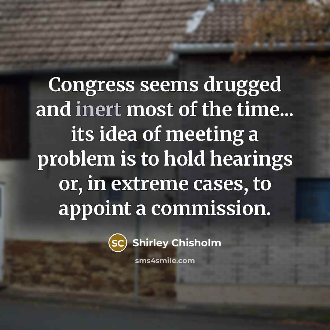 “Congress seems drugged and inert most of the time... its…” quote by Shirley Chisholm