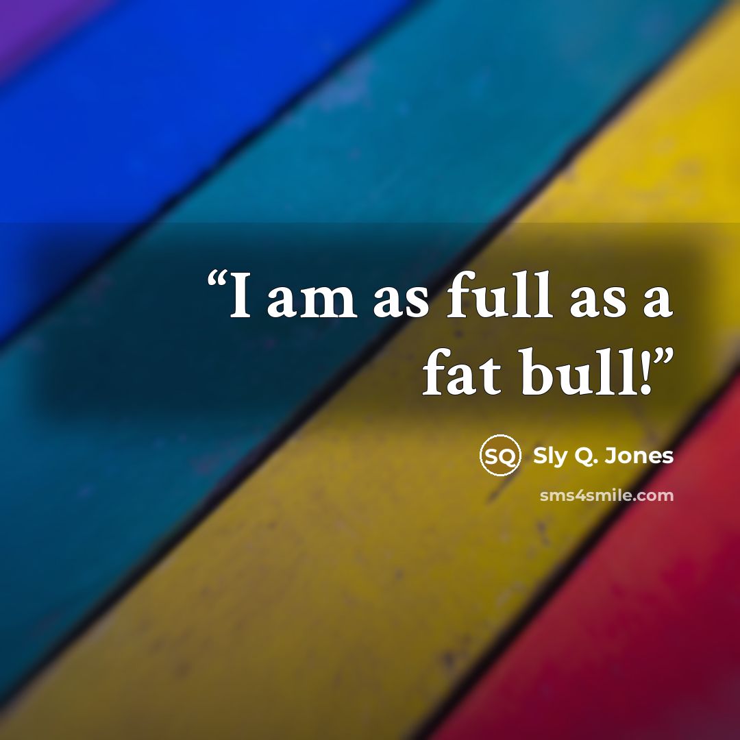 “I am as full as a fat bull!” quote by Sly Q. Jones