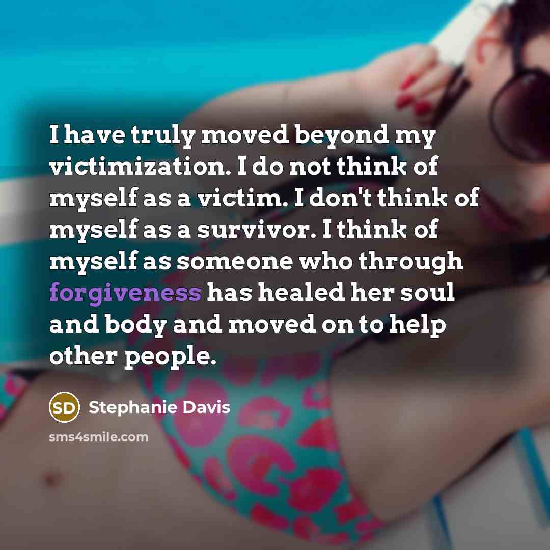 “I have truly moved beyond my victimization. I do not…” quote by Stephanie Davis