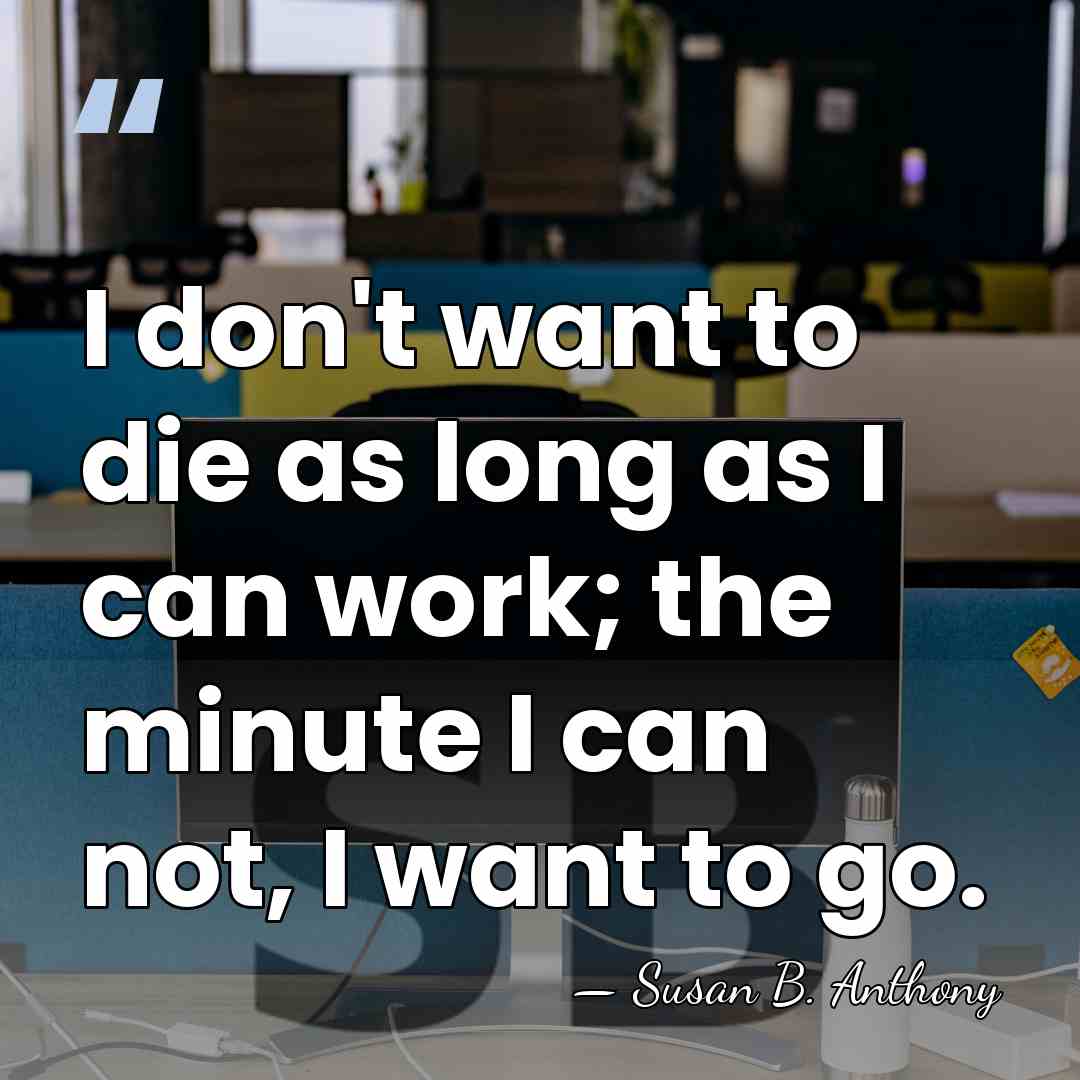 I don't want to die as long as I can work; the&hellip; - Susan B. Anthony