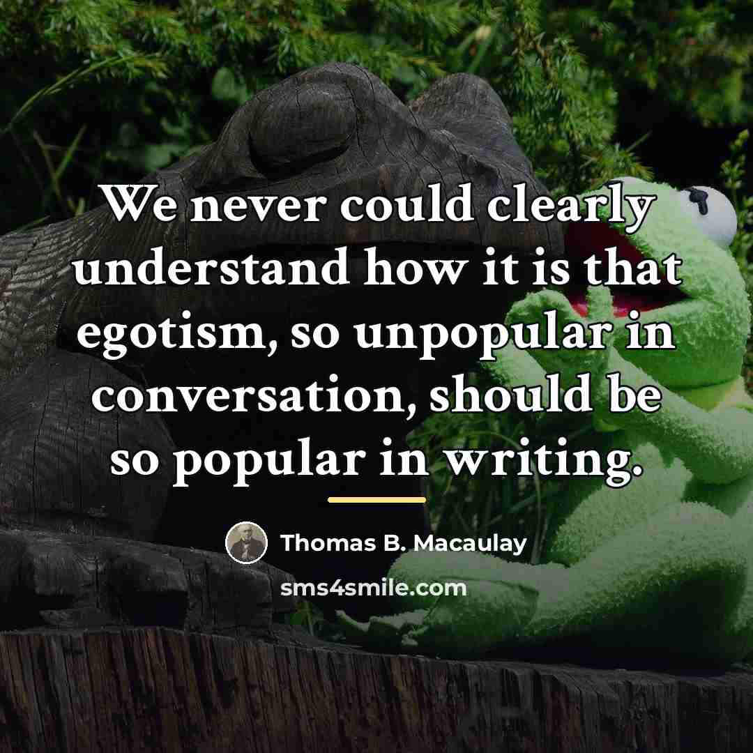 “We never could clearly understand how it is that egotism,…” quote by Thomas B. Macaulay