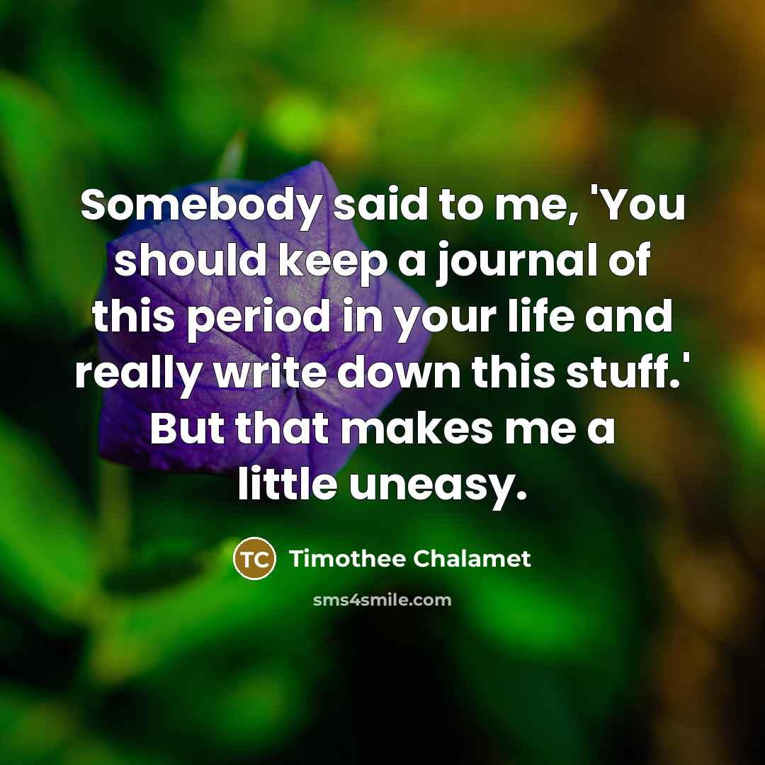 “Somebody said to me, 'You should keep a journal of…” quote by Timothee Chalamet