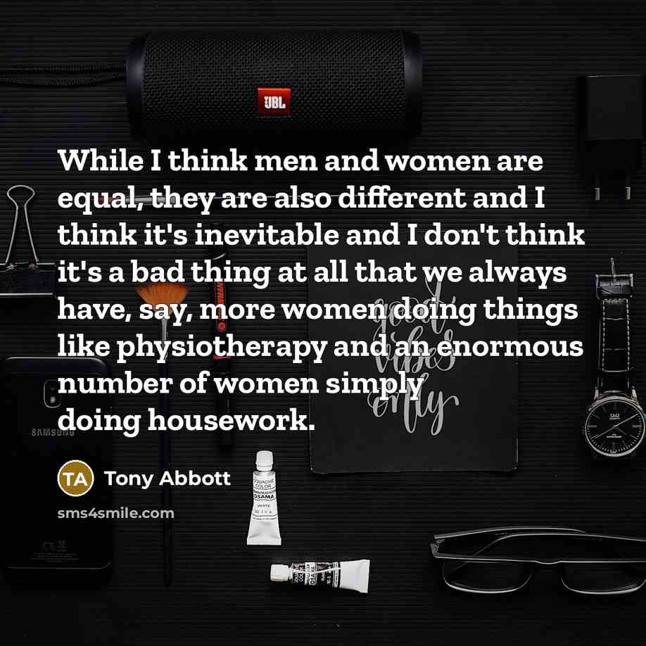 “While I think men and women are equal, they are…” quote by Tony Abbott