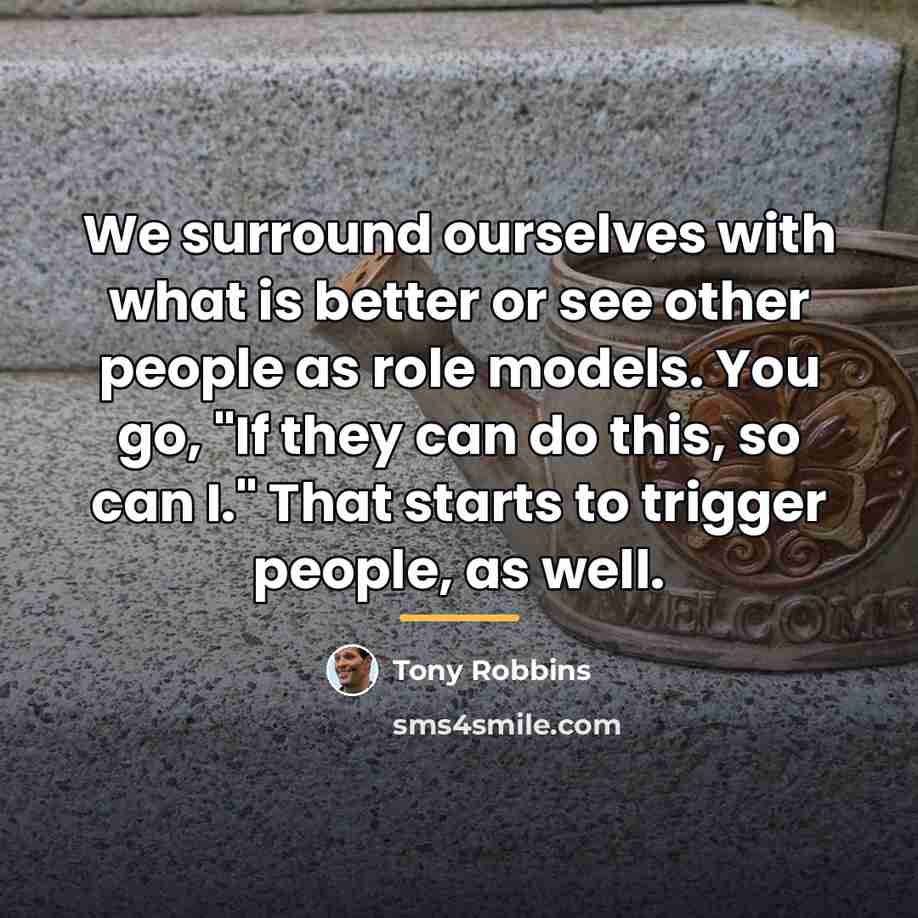“We surround ourselves with what is better or see other…” quote by Tony Robbins