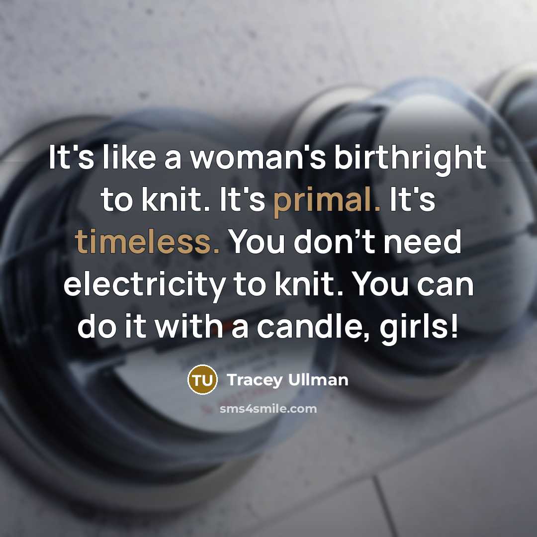“It's like a woman's birthright to knit. It's primal. It's…” quote by Tracey Ullman