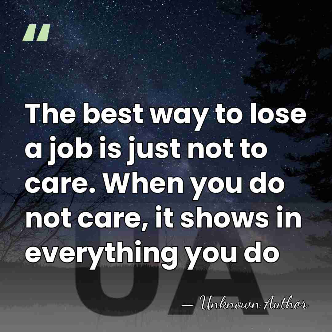 The best way to lose a job is just not to care.&hellip; - Unknown Author