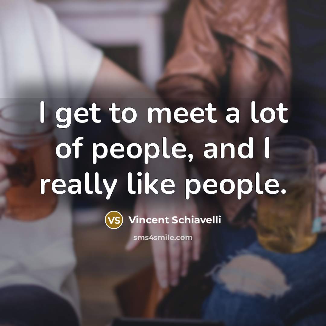 “I get to meet a lot of people, and I really like people.” quote by Vincent Schiavelli