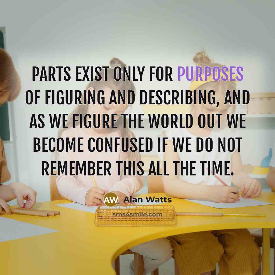 “Parts exist only for purposes of figuring and describing, and…” quote by Alan Watts