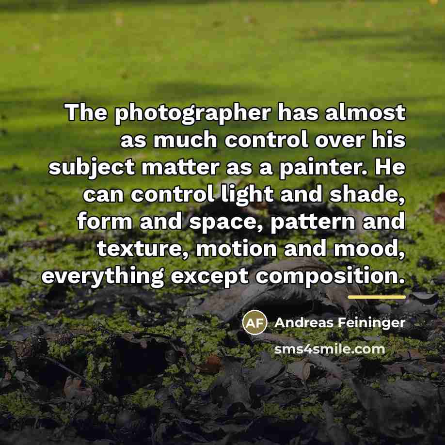 “The photographer has almost as much control over his subject…” quote by Andreas Feininger
