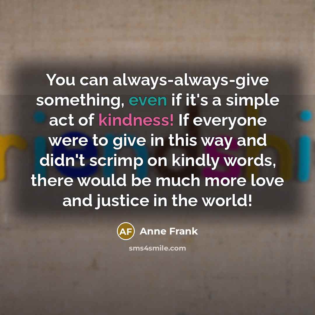 “You can always-always-give something, even if it's a simple act…” quote by Anne Frank