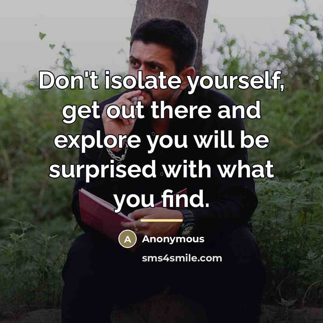 “Don't isolate yourself, get out there and explore you will…” quote by Anonymous