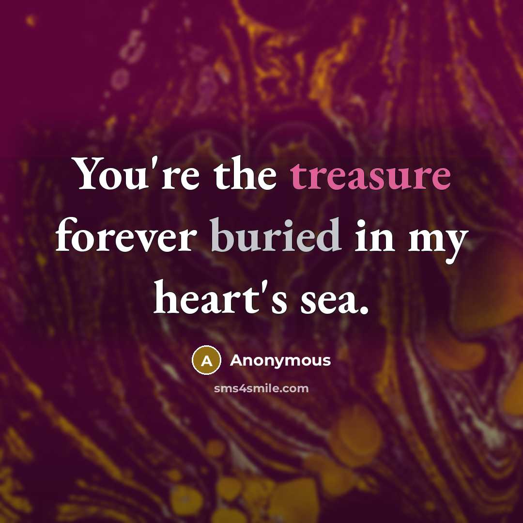 “You're the treasure forever buried in my heart's sea.” quote by Anonymous