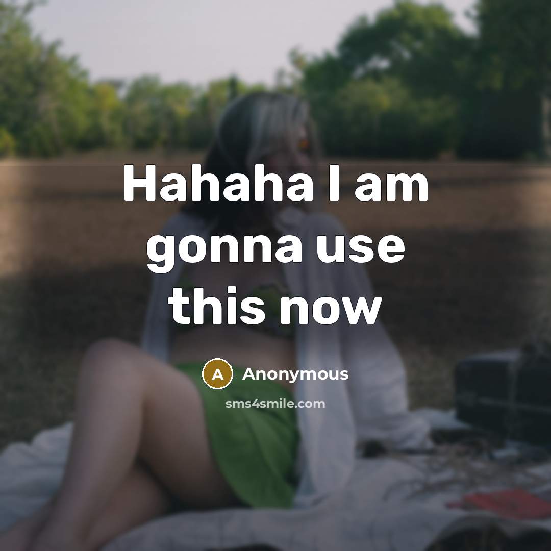 “Hahaha I am gonna use this now…” quote by Anonymous