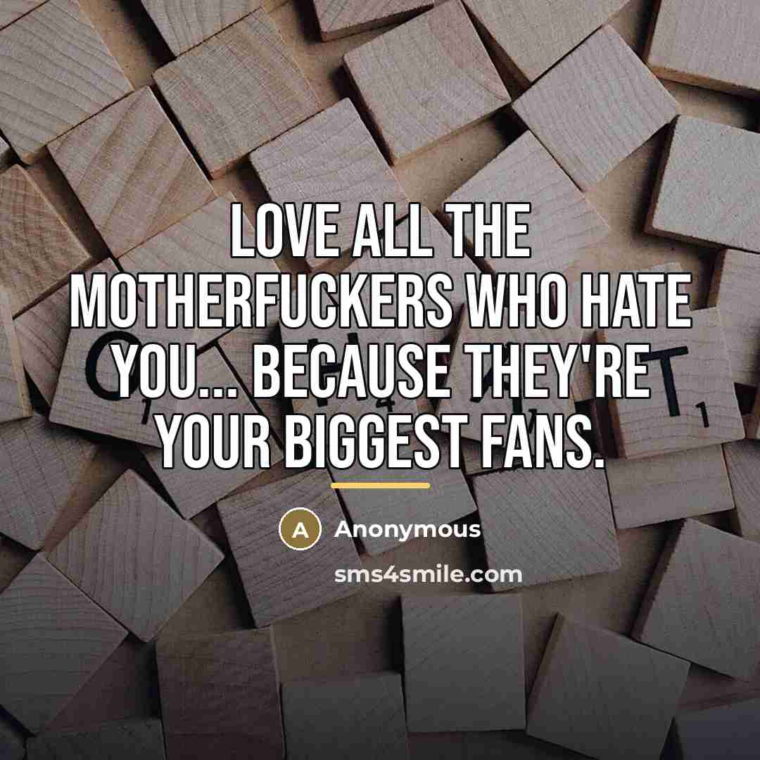“Love all the motherfuckers who hate you... because they're your…” quote by Anonymous