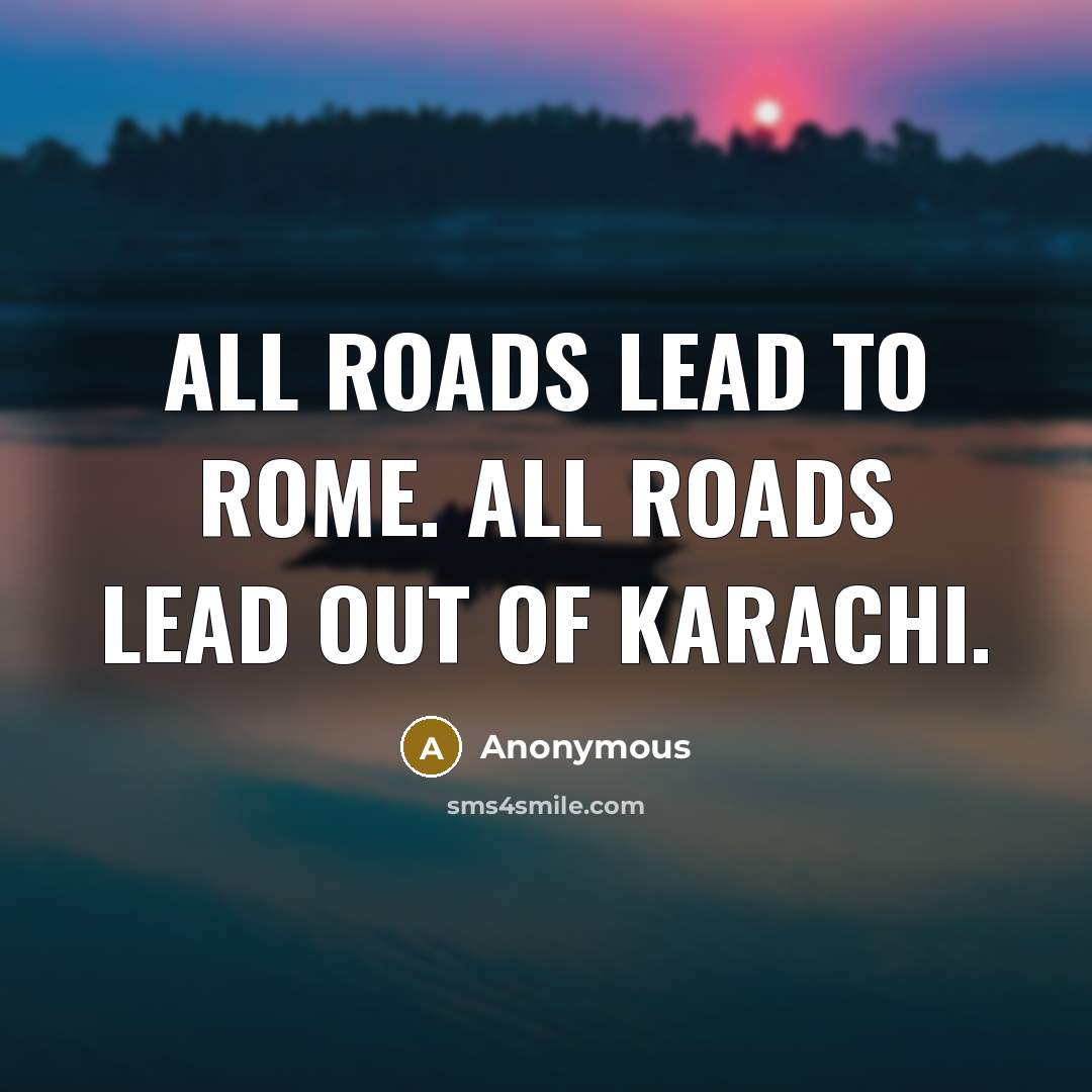 “All roads lead to Rome. All roads lead out of Karachi.” quote by Anonymous