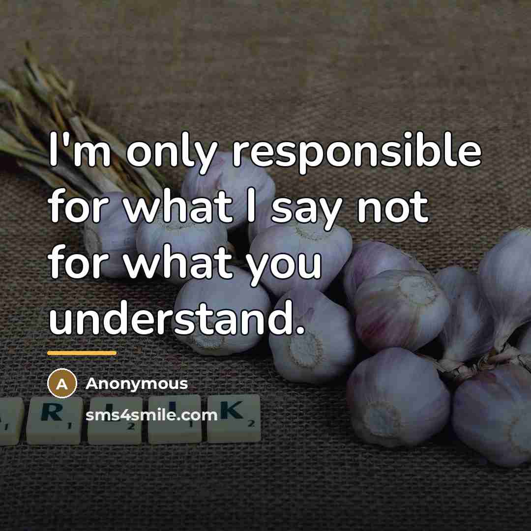 “I'm only responsible for what I say not for what…” quote by Anonymous