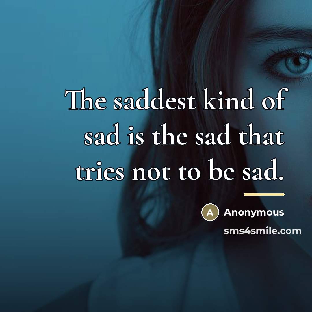 “The saddest kind of sad is the sad that tries…” quote by Anonymous