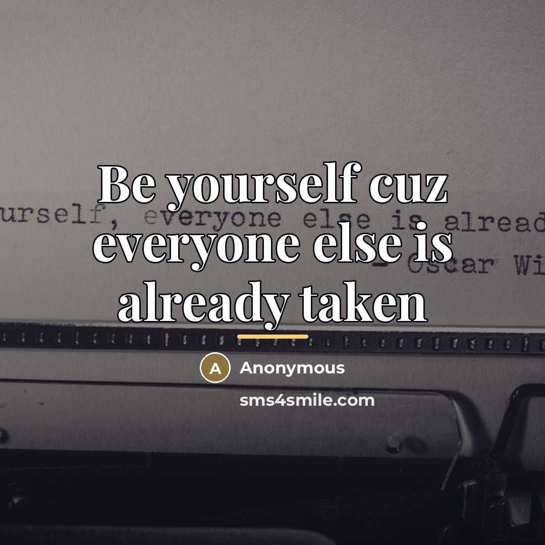 “Be yourself cuz everyone else is already taken…” quote by Anonymous
