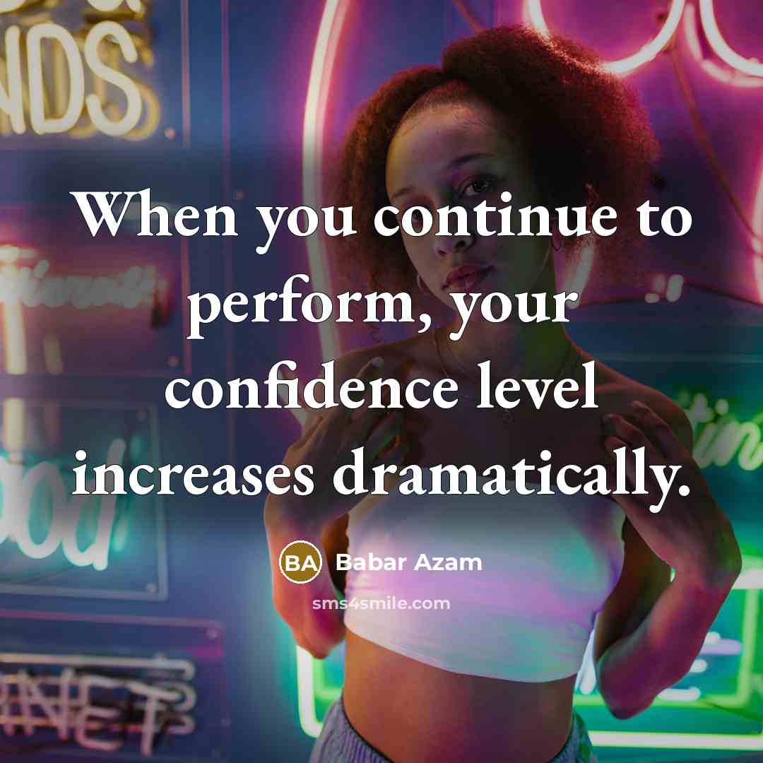 “When you continue to perform, your confidence level increases dramatically.…” quote by Babar Azam