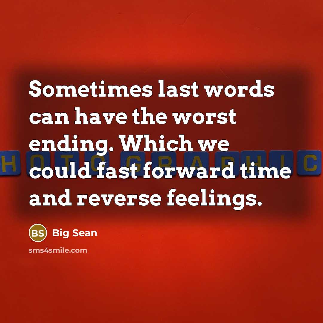 “Sometimes last words can have the worst ending. Which we could fast forward time and reverse feelings.” quote by Big Sean