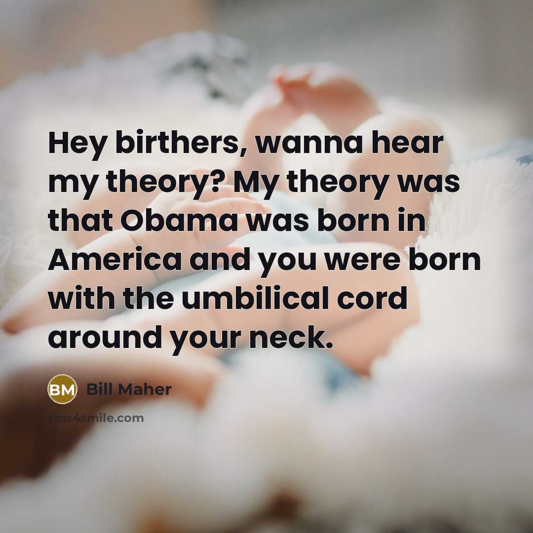 “Hey birthers, wanna hear my theory? My theory was that…” quote by Bill Maher
