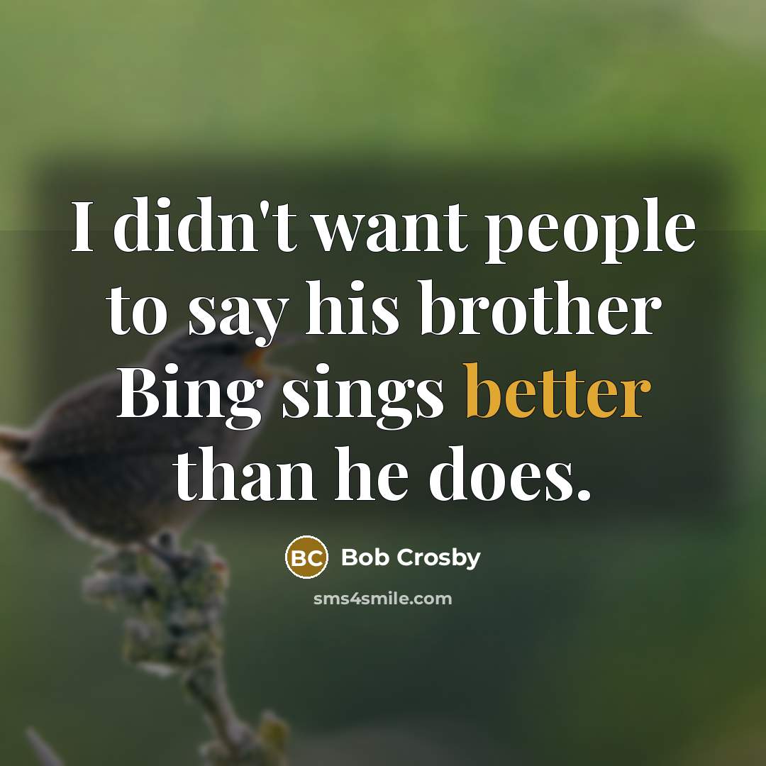 “I didn't want people to say his brother Bing sings better than he does.” quote by Bob Crosby