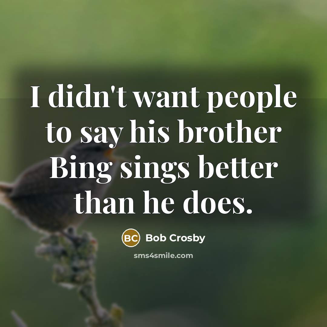 “I didn't want people to say his brother Bing sings…” quote by Bob Crosby