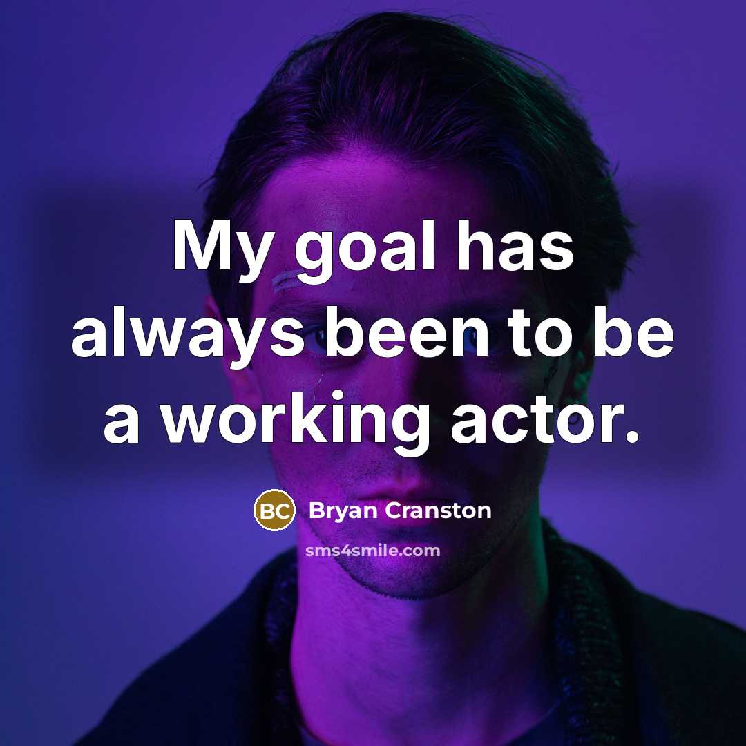 “My goal has always been to be a working actor.” quote by Bryan Cranston
