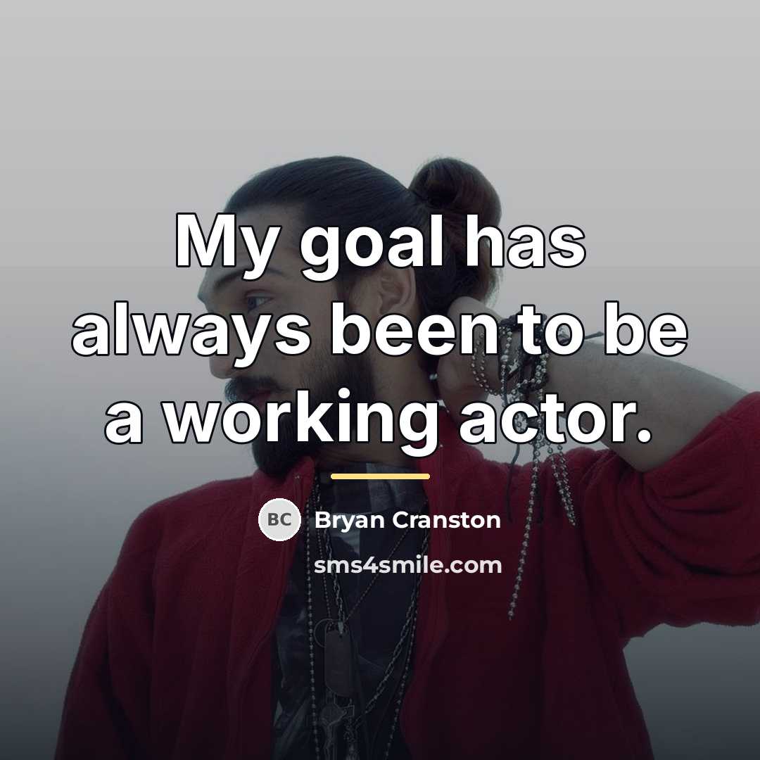 “My goal has always been to be a working actor.…” quote by Bryan Cranston