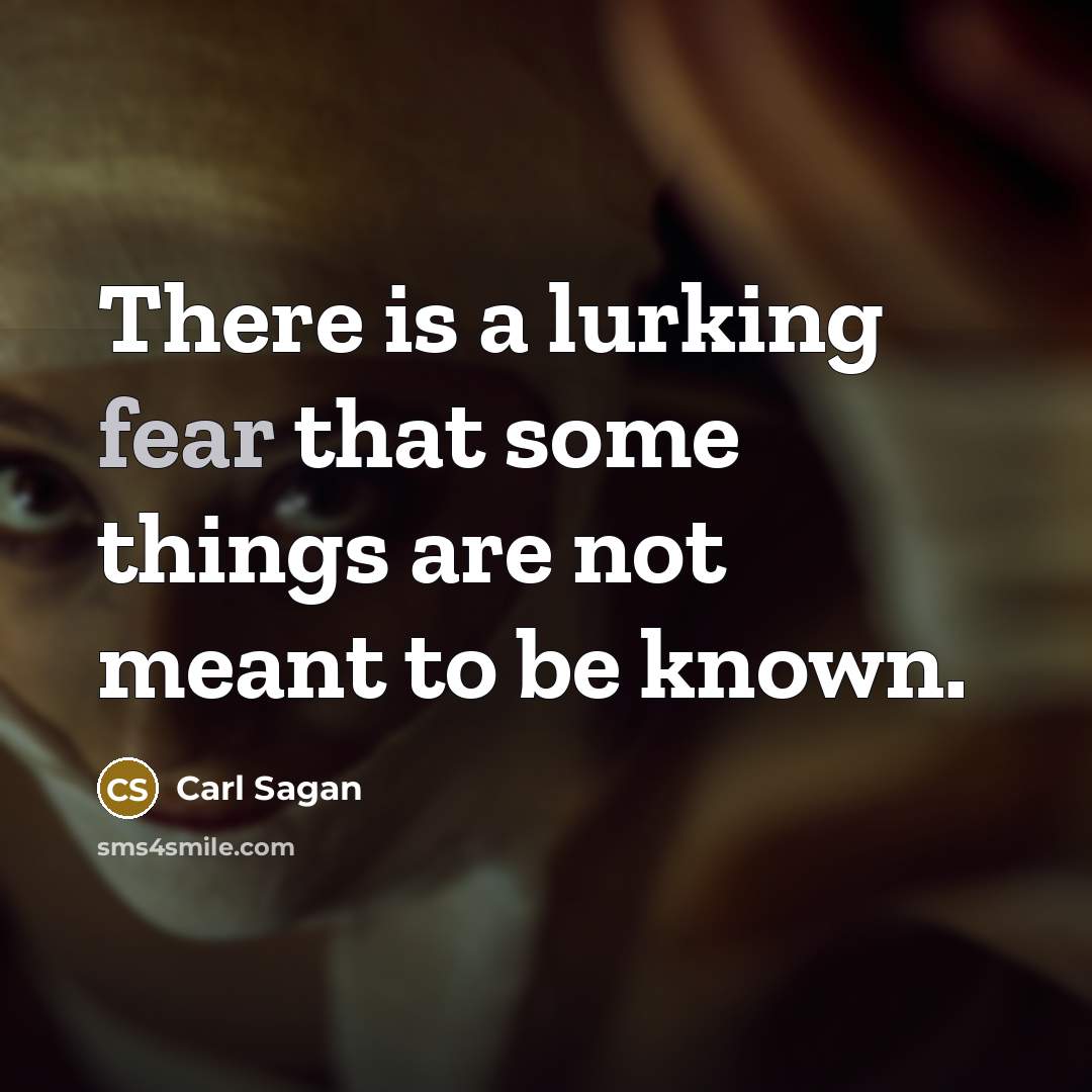 “There is a lurking fear that some things are not…” quote by Carl Sagan